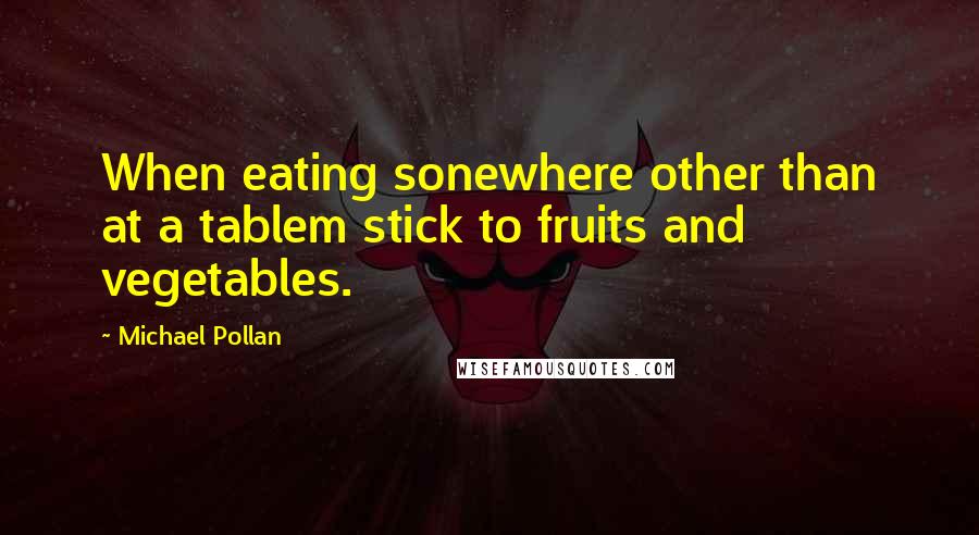 Michael Pollan Quotes: When eating sonewhere other than at a tablem stick to fruits and vegetables.