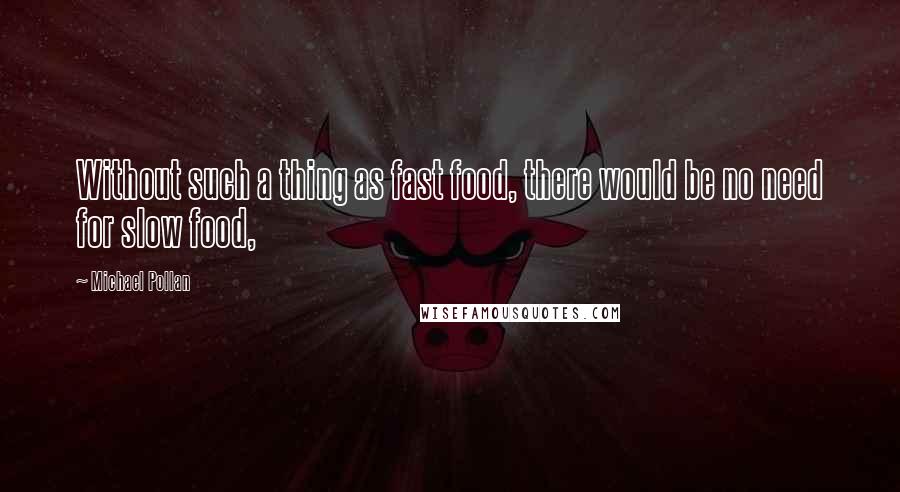 Michael Pollan Quotes: Without such a thing as fast food, there would be no need for slow food,