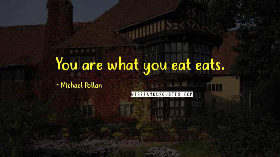 Michael Pollan Quotes: You are what you eat eats.
