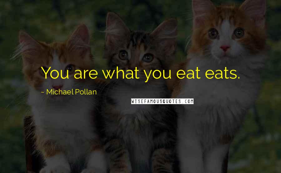 Michael Pollan Quotes: You are what you eat eats.