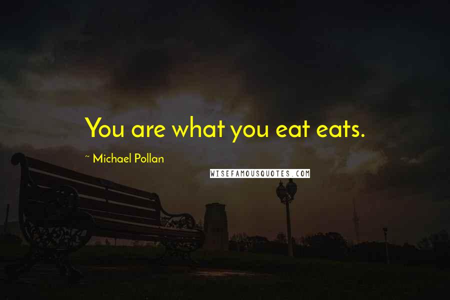 Michael Pollan Quotes: You are what you eat eats.