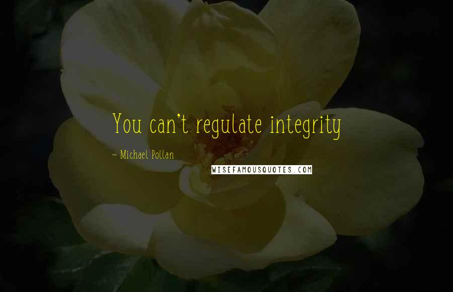 Michael Pollan Quotes: You can't regulate integrity