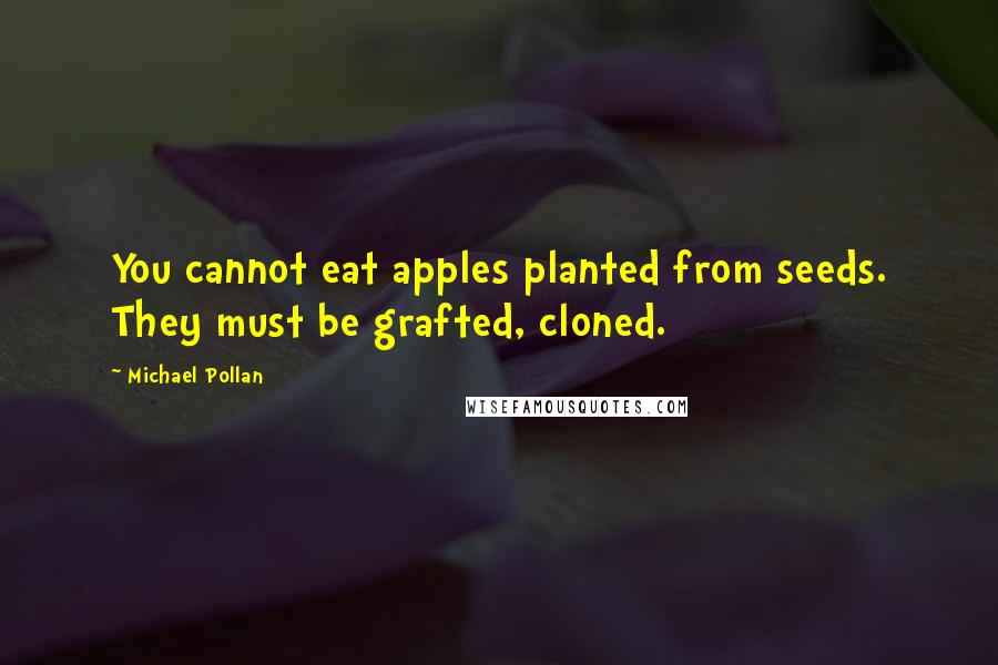 Michael Pollan Quotes: You cannot eat apples planted from seeds. They must be grafted, cloned.