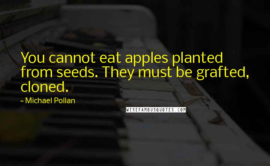 Michael Pollan Quotes: You cannot eat apples planted from seeds. They must be grafted, cloned.