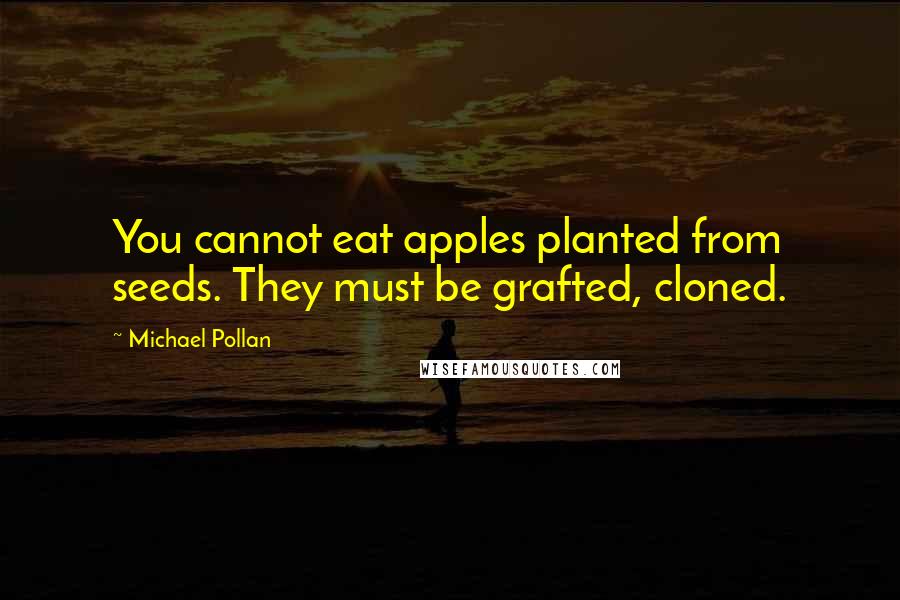 Michael Pollan Quotes: You cannot eat apples planted from seeds. They must be grafted, cloned.