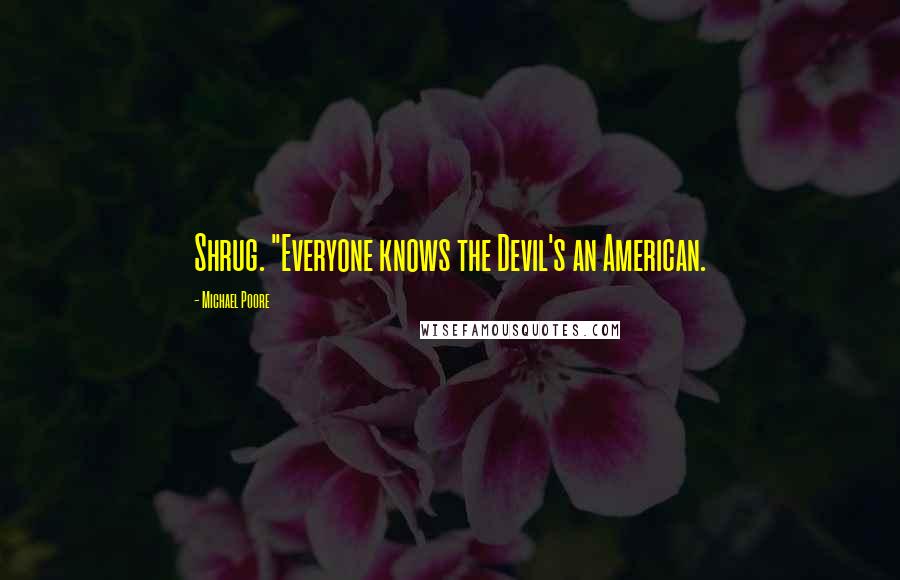 Michael Poore Quotes: Shrug. "Everyone knows the Devil's an American.