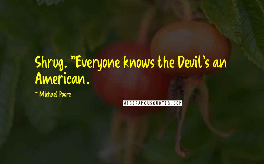 Michael Poore Quotes: Shrug. "Everyone knows the Devil's an American.