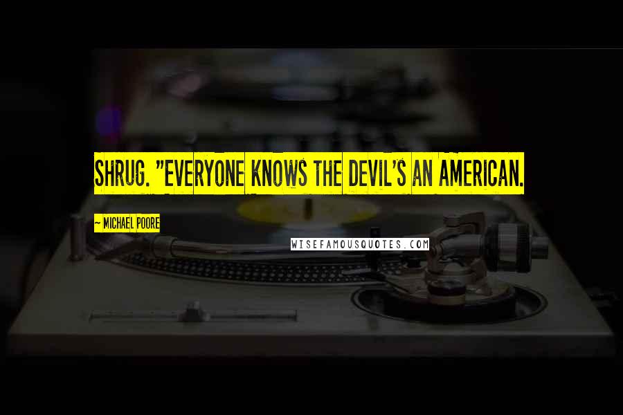 Michael Poore Quotes: Shrug. "Everyone knows the Devil's an American.