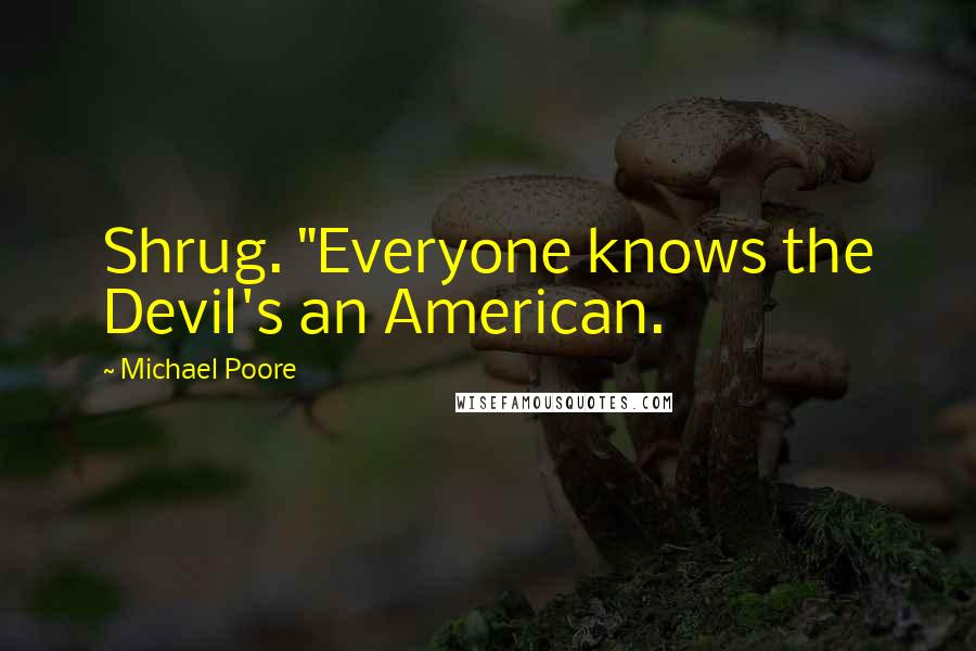 Michael Poore Quotes: Shrug. "Everyone knows the Devil's an American.