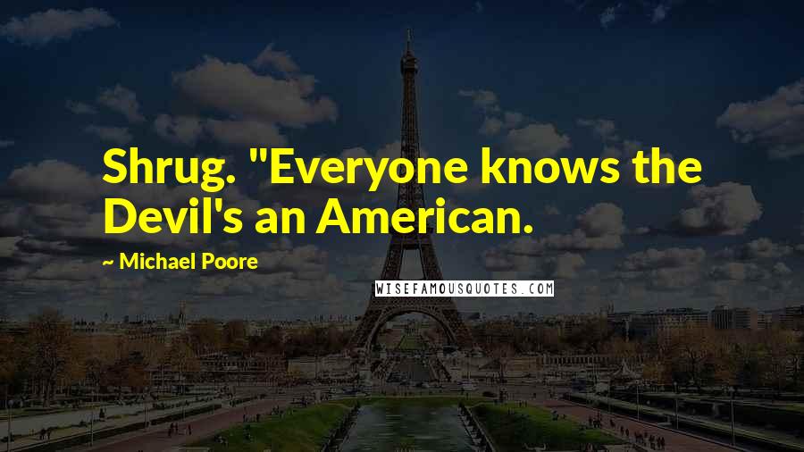 Michael Poore Quotes: Shrug. "Everyone knows the Devil's an American.