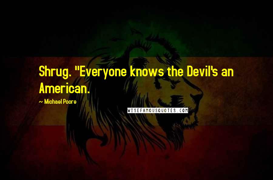 Michael Poore Quotes: Shrug. "Everyone knows the Devil's an American.