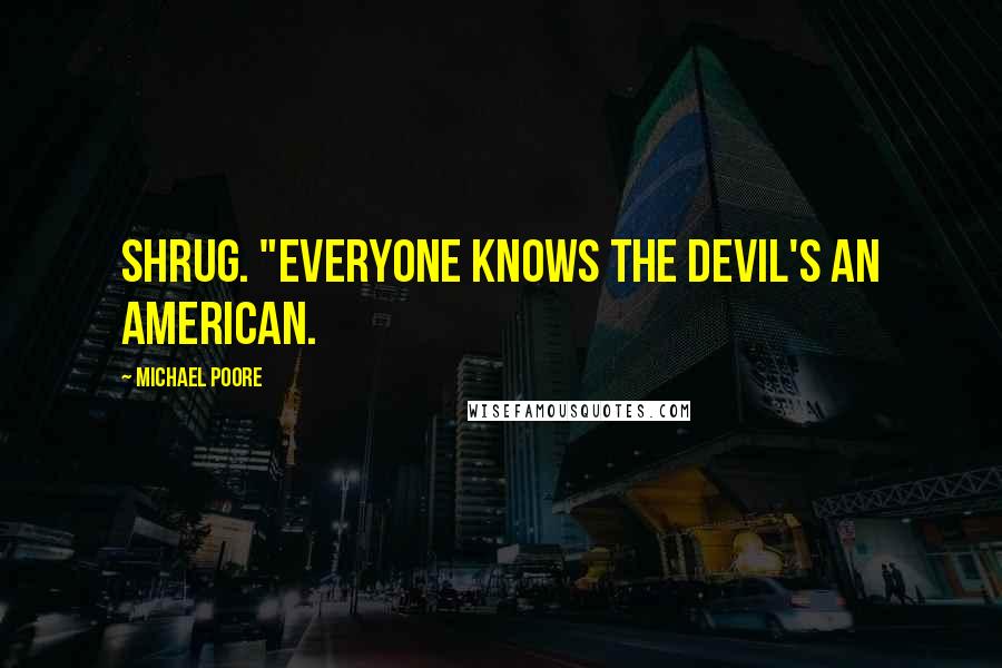 Michael Poore Quotes: Shrug. "Everyone knows the Devil's an American.