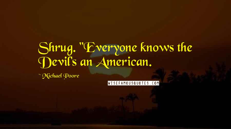 Michael Poore Quotes: Shrug. "Everyone knows the Devil's an American.