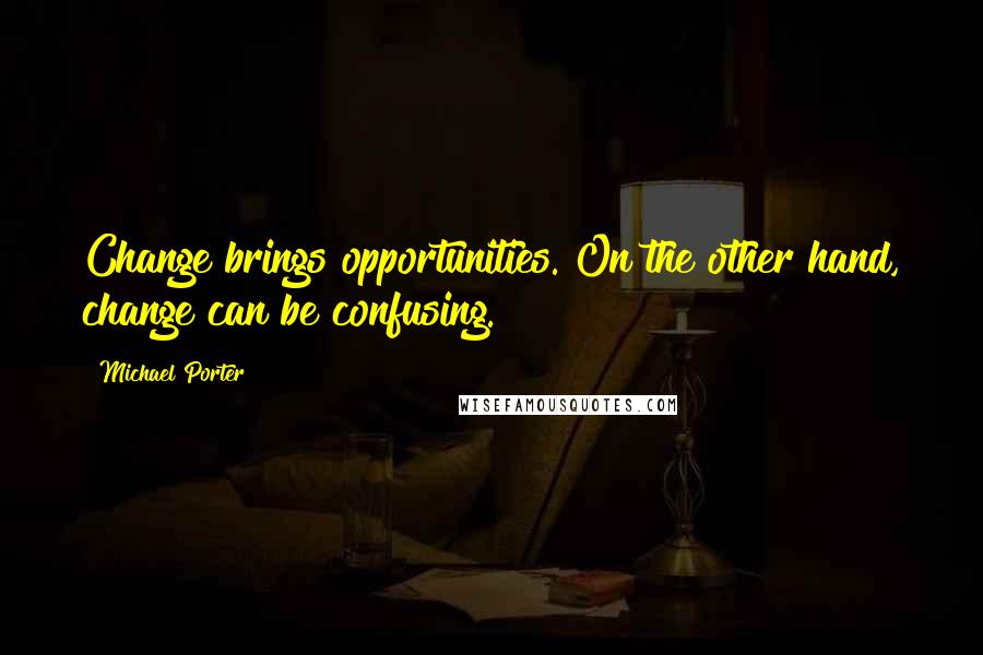 Michael Porter Quotes: Change brings opportunities. On the other hand, change can be confusing.