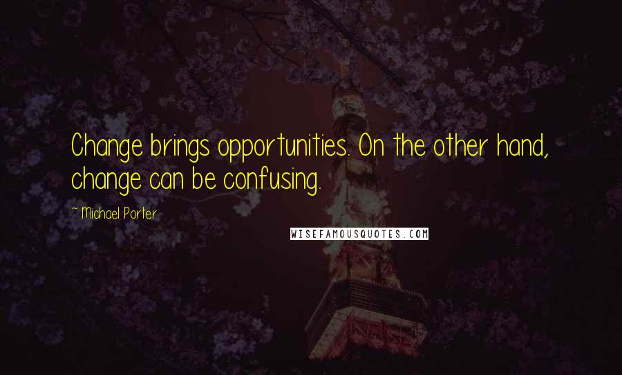 Michael Porter Quotes: Change brings opportunities. On the other hand, change can be confusing.