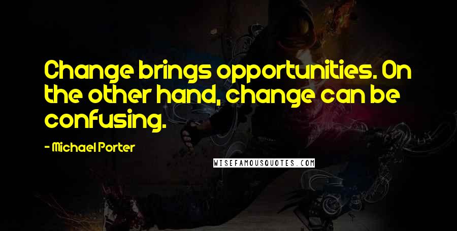 Michael Porter Quotes: Change brings opportunities. On the other hand, change can be confusing.