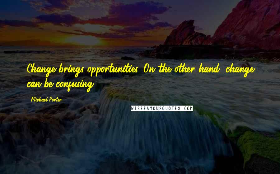 Michael Porter Quotes: Change brings opportunities. On the other hand, change can be confusing.