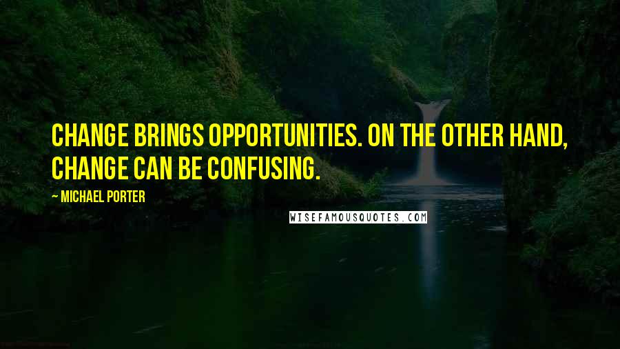 Michael Porter Quotes: Change brings opportunities. On the other hand, change can be confusing.