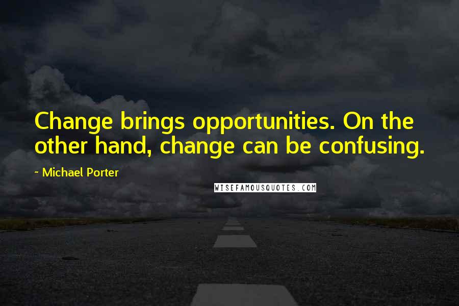 Michael Porter Quotes: Change brings opportunities. On the other hand, change can be confusing.