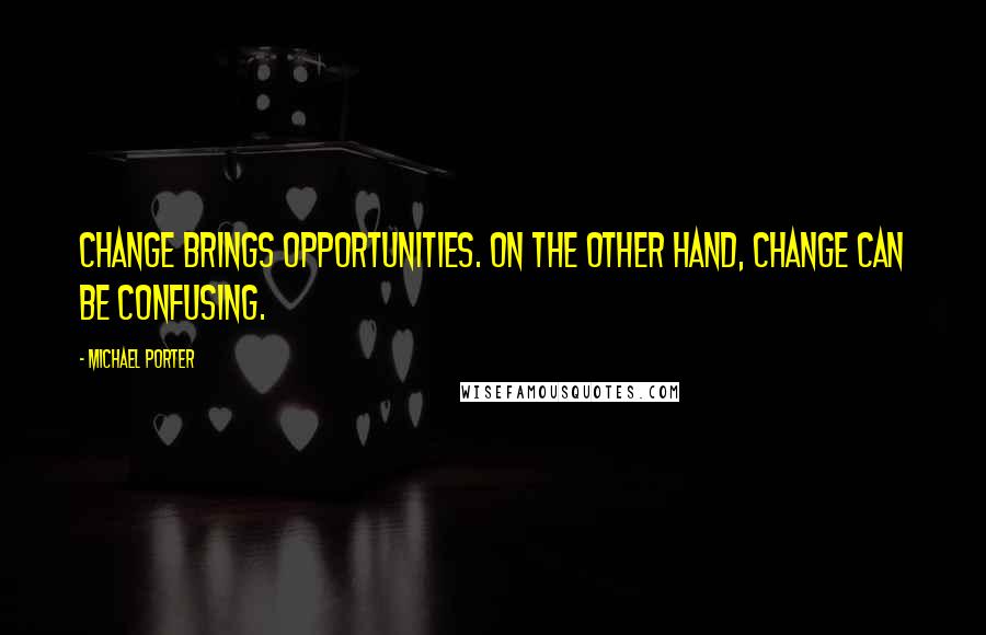 Michael Porter Quotes: Change brings opportunities. On the other hand, change can be confusing.