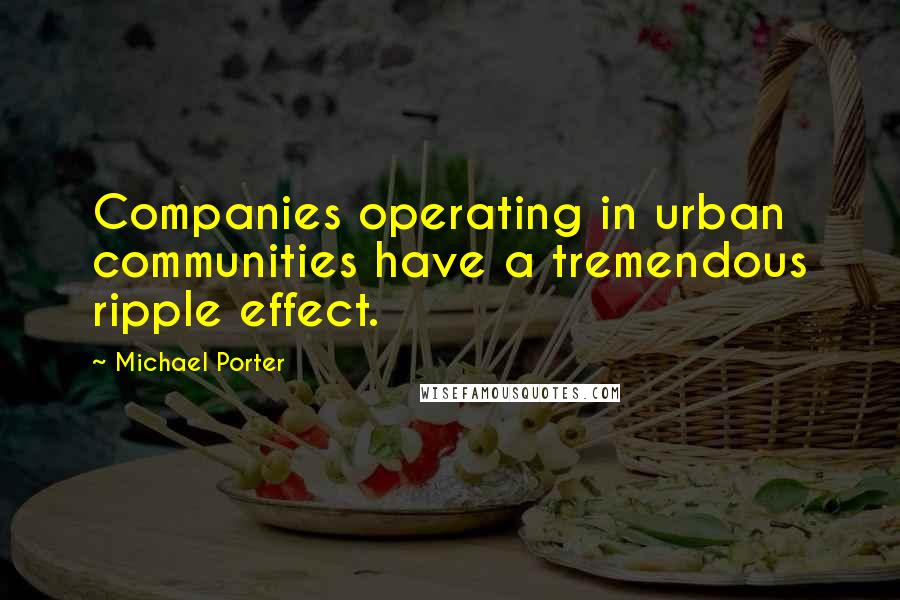 Michael Porter Quotes: Companies operating in urban communities have a tremendous ripple effect.