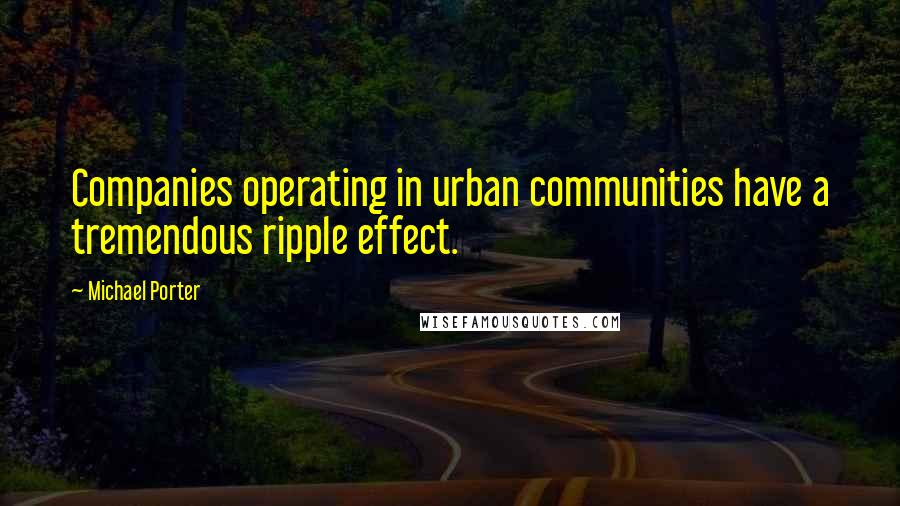 Michael Porter Quotes: Companies operating in urban communities have a tremendous ripple effect.