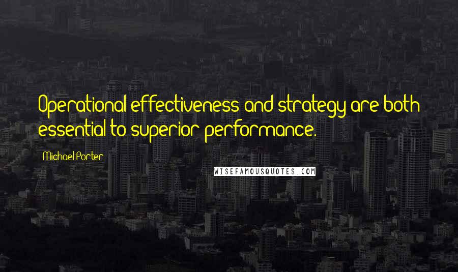 Michael Porter Quotes: Operational effectiveness and strategy are both essential to superior performance.