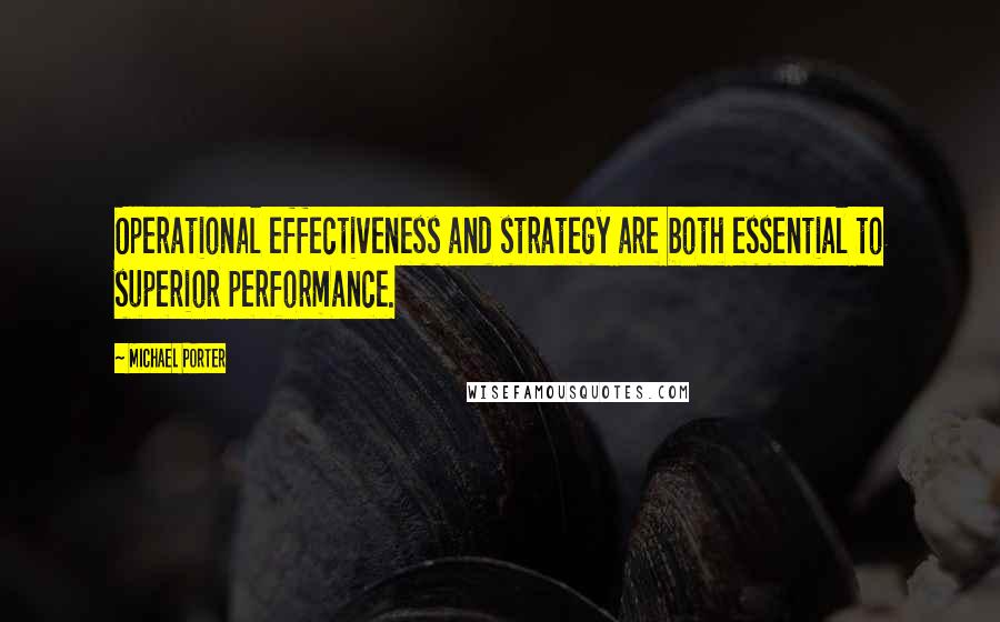 Michael Porter Quotes: Operational effectiveness and strategy are both essential to superior performance.