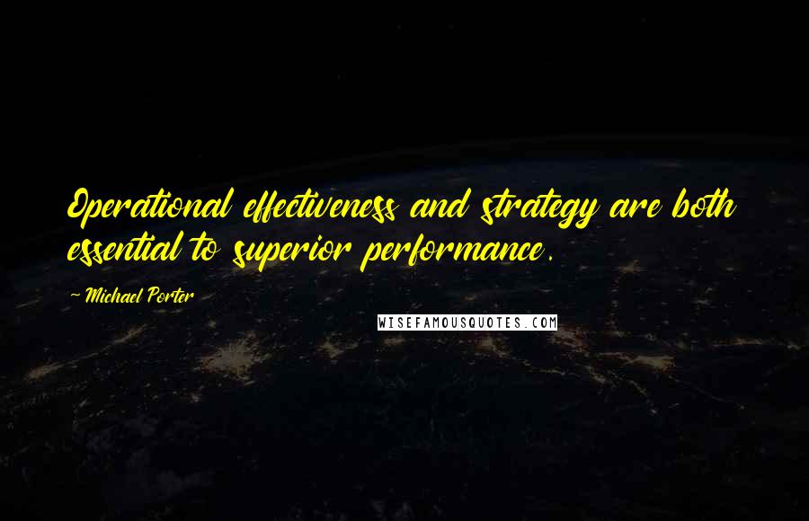 Michael Porter Quotes: Operational effectiveness and strategy are both essential to superior performance.