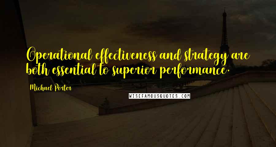 Michael Porter Quotes: Operational effectiveness and strategy are both essential to superior performance.