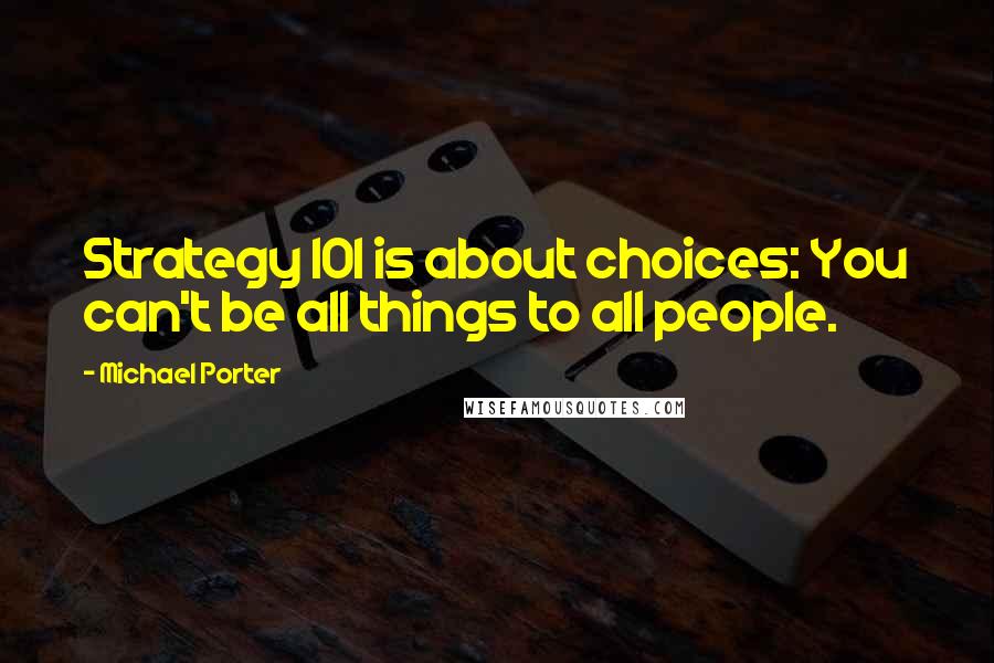 Michael Porter Quotes: Strategy 101 is about choices: You can't be all things to all people.