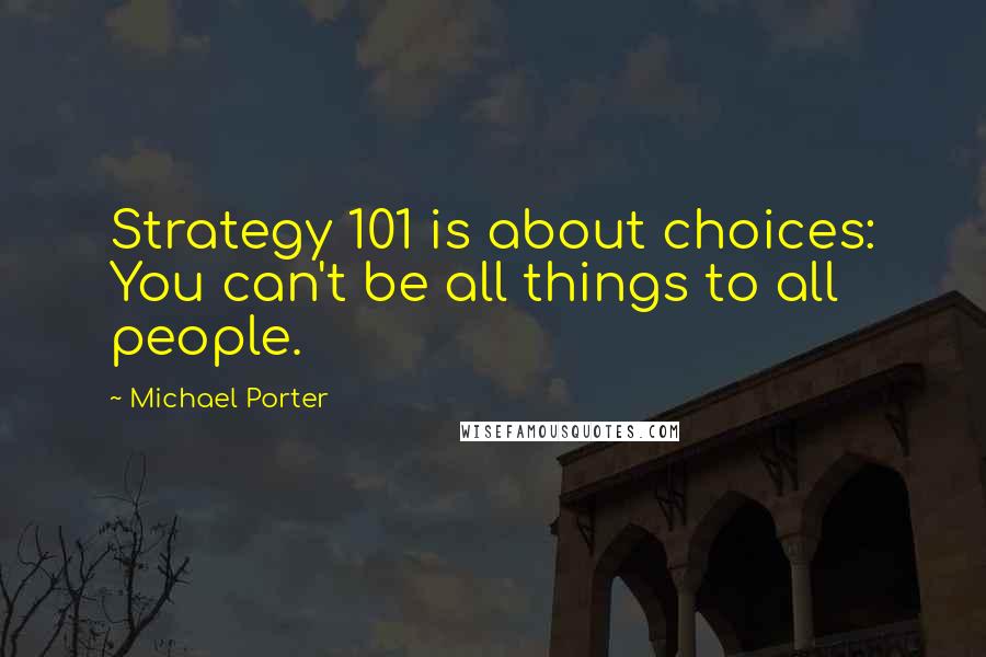 Michael Porter Quotes: Strategy 101 is about choices: You can't be all things to all people.