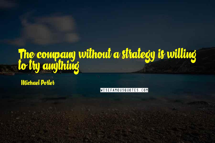Michael Porter Quotes: The company without a strategy is willing to try anything.