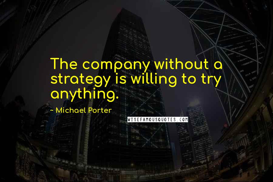 Michael Porter Quotes: The company without a strategy is willing to try anything.