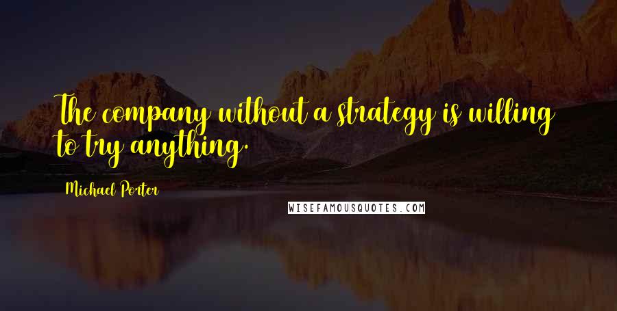 Michael Porter Quotes: The company without a strategy is willing to try anything.