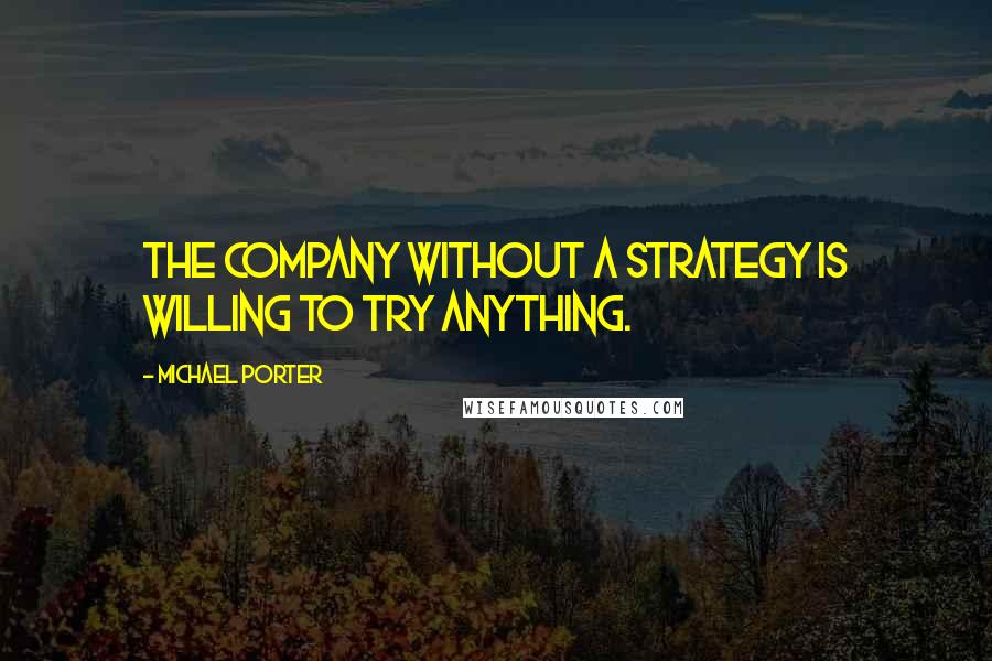 Michael Porter Quotes: The company without a strategy is willing to try anything.