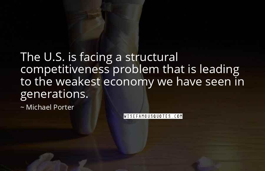 Michael Porter Quotes: The U.S. is facing a structural competitiveness problem that is leading to the weakest economy we have seen in generations.