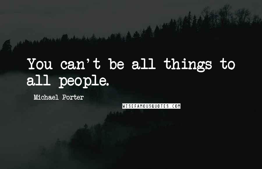 Michael Porter Quotes: You can't be all things to all people.