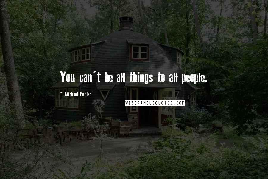 Michael Porter Quotes: You can't be all things to all people.