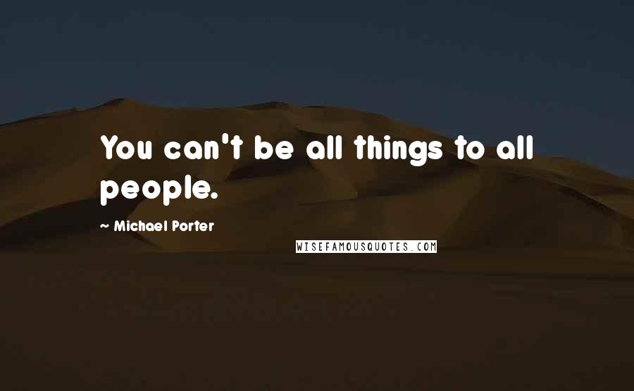 Michael Porter Quotes: You can't be all things to all people.