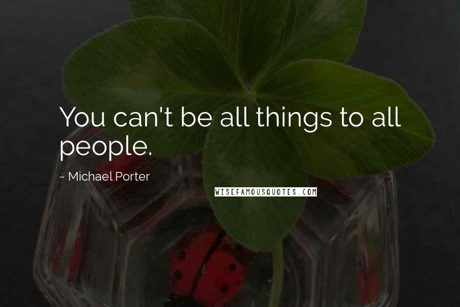 Michael Porter Quotes: You can't be all things to all people.