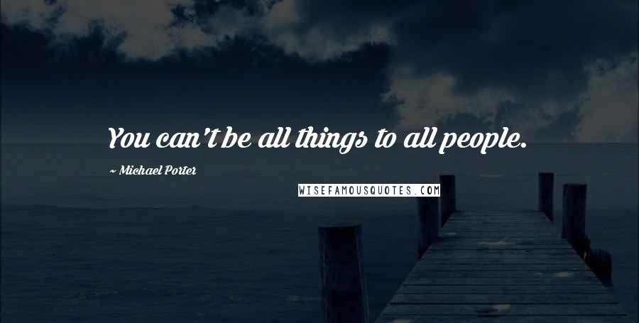 Michael Porter Quotes: You can't be all things to all people.