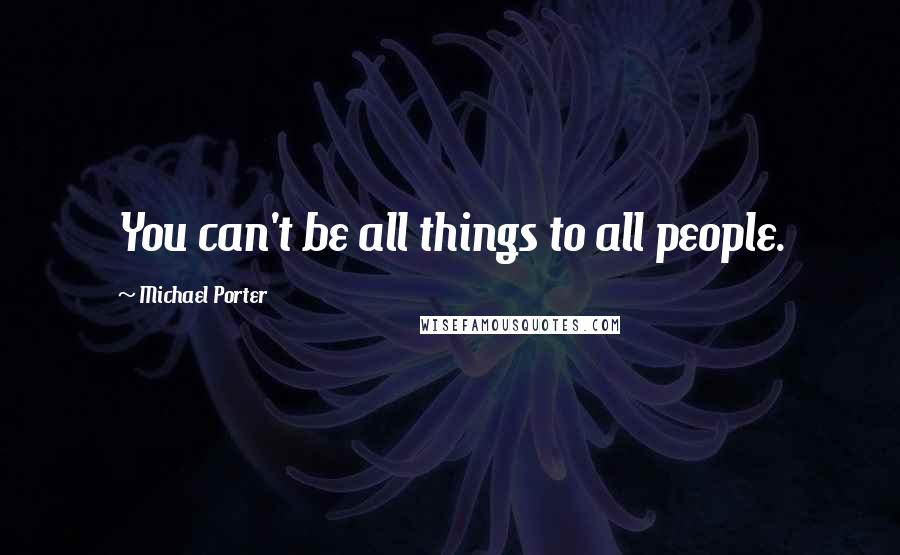 Michael Porter Quotes: You can't be all things to all people.