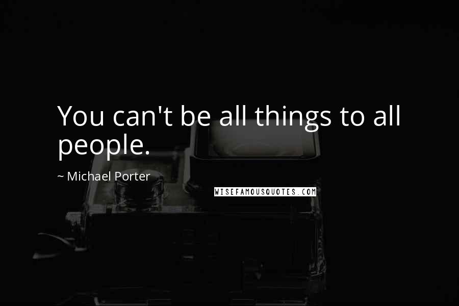 Michael Porter Quotes: You can't be all things to all people.