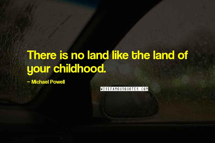 Michael Powell Quotes: There is no land like the land of your childhood.