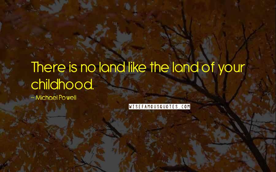 Michael Powell Quotes: There is no land like the land of your childhood.