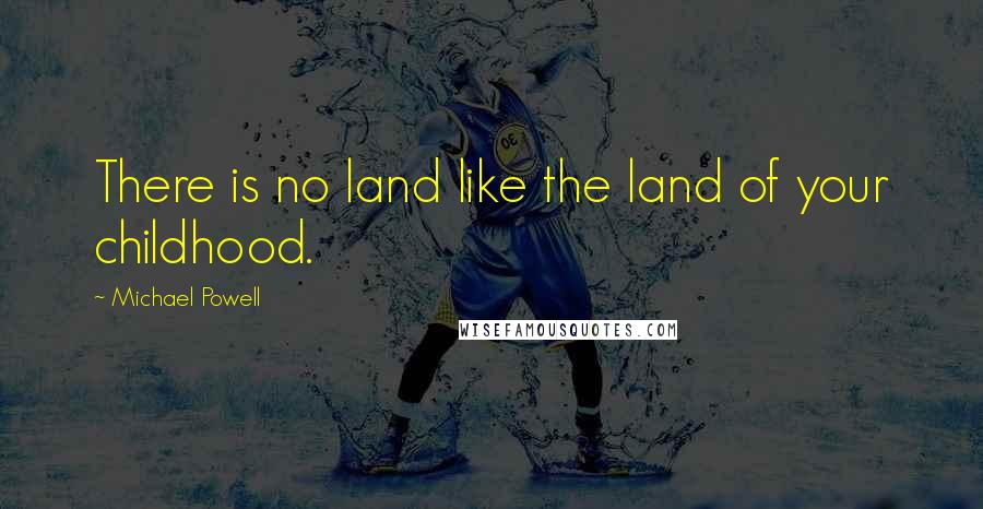 Michael Powell Quotes: There is no land like the land of your childhood.