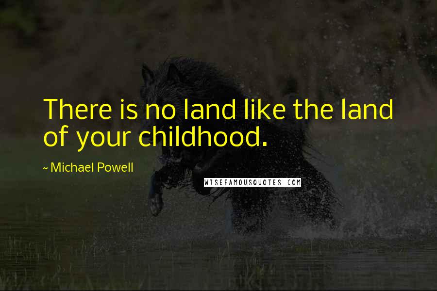 Michael Powell Quotes: There is no land like the land of your childhood.