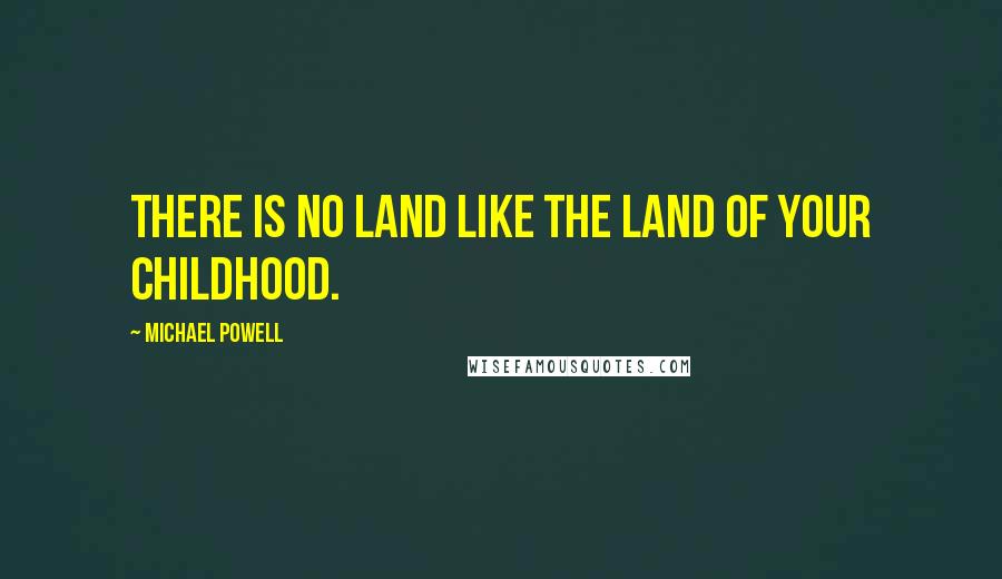 Michael Powell Quotes: There is no land like the land of your childhood.