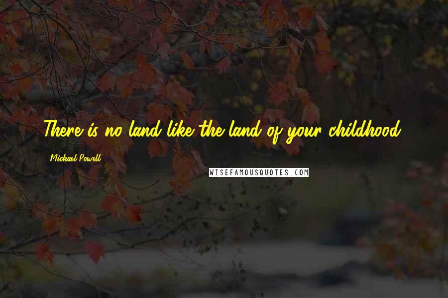 Michael Powell Quotes: There is no land like the land of your childhood.